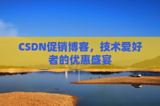 CSDN促销博客，技术爱好者的优惠盛宴